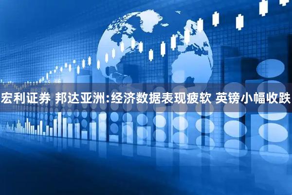 宏利证券 邦达亚洲:经济数据表现疲软 英镑小幅收跌