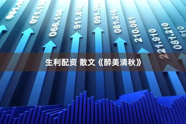 生利配资 散文《醉美清秋》